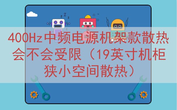 400Hz中频电源机架款散热会不会受限（19英寸机柜狭小空间散热）