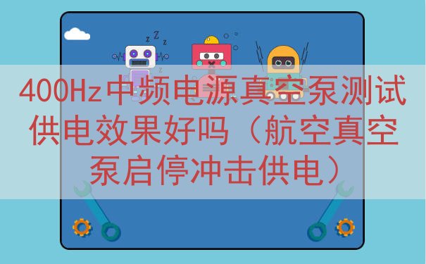400Hz中频电源真空泵测试供电效果好吗（航空真空泵启停冲击供电）
