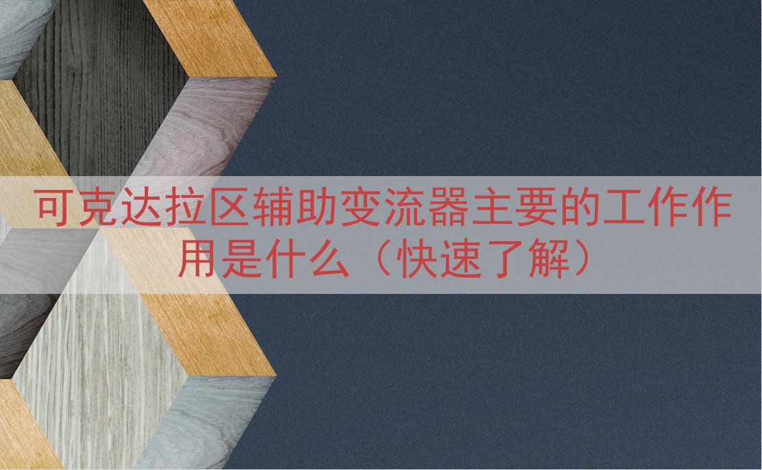 可克达拉区辅助变流器主要的工作作用是什么（快速了解）