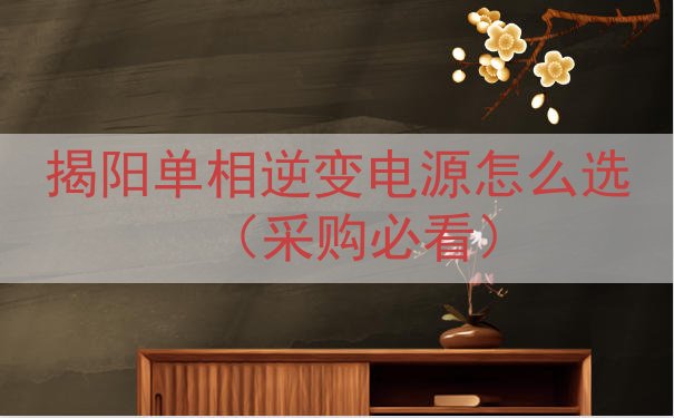 揭阳单相逆变电源怎么选（采购必看）